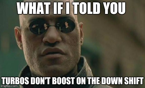 Matrix Morpheus | WHAT IF I TOLD YOU; TURBOS DON'T BOOST ON THE DOWN SHIFT | image tagged in memes,matrix morpheus | made w/ Imgflip meme maker