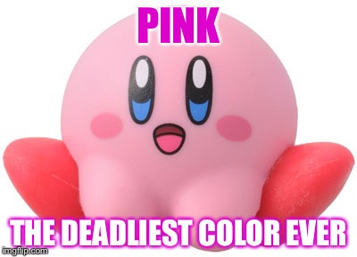 Kirby | PINK; THE DEADLIEST COLOR EVER | image tagged in kirby | made w/ Imgflip meme maker