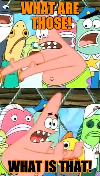 Put It Somewhere Else Patrick Meme | WHAT ARE THOSE! WHAT IS THAT! | image tagged in memes,put it somewhere else patrick | made w/ Imgflip meme maker