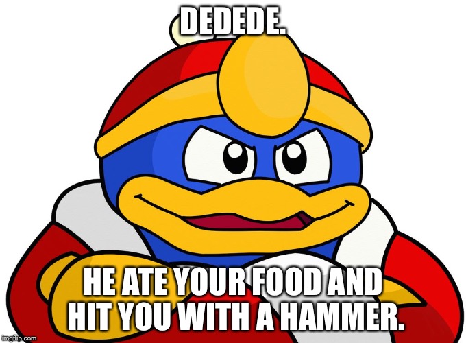 DEDEDE. HE ATE YOUR FOOD AND HIT YOU WITH A HAMMER. | image tagged in dedede | made w/ Imgflip meme maker