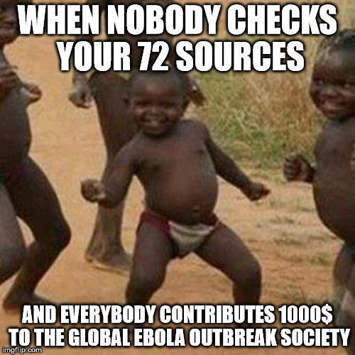 Third World Success Kid | WHEN NOBODY CHECKS YOUR 72 SOURCES; AND EVERYBODY CONTRIBUTES 1000$ TO THE GLOBAL EBOLA OUTBREAK SOCIETY | image tagged in memes,third world success kid | made w/ Imgflip meme maker