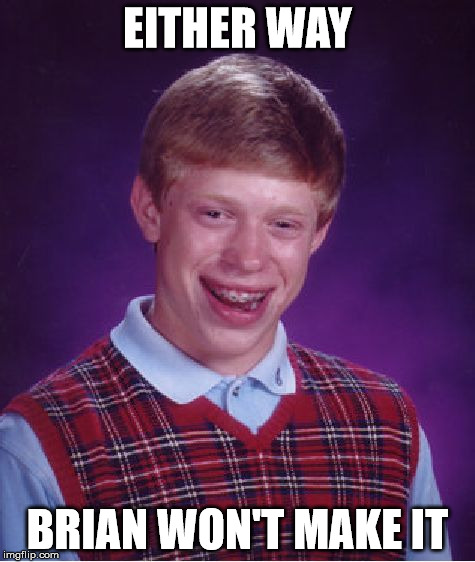 Bad Luck Brian Meme | EITHER WAY BRIAN WON'T MAKE IT | image tagged in memes,bad luck brian | made w/ Imgflip meme maker