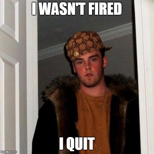 I WASN'T FIRED I QUIT | made w/ Imgflip meme maker
