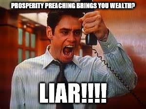 Liar Liar | PROSPERITY PREACHING BRINGS YOU WEALTH? LIAR!!!! | image tagged in liar liar | made w/ Imgflip meme maker