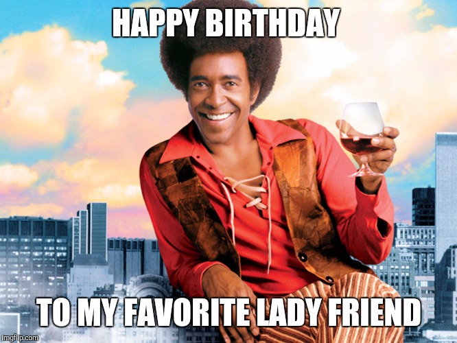 The Ladies Man | HAPPY BIRTHDAY; TO MY FAVORITE LADY FRIEND | image tagged in the ladies man | made w/ Imgflip meme maker