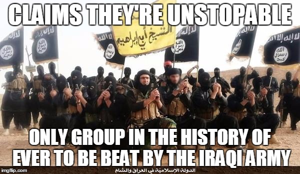 CLAIMS THEY'RE UNSTOPABLE ONLY GROUP IN THE HISTORY OF EVER TO BE BEAT BY THE IRAQI ARMY | made w/ Imgflip meme maker