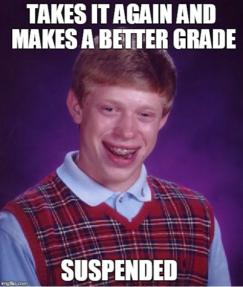 Bad Luck Brian Meme | TAKES IT AGAIN AND MAKES A BETTER GRADE SUSPENDED | image tagged in memes,bad luck brian | made w/ Imgflip meme maker