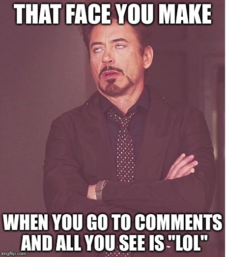 Face You Make Robert Downey Jr Meme | THAT FACE YOU MAKE; WHEN YOU GO TO COMMENTS AND ALL YOU SEE IS "LOL" | image tagged in memes,face you make robert downey jr | made w/ Imgflip meme maker