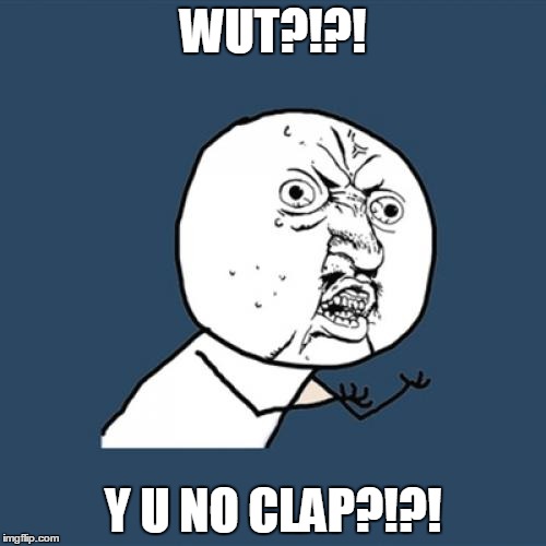 Y U No Meme | WUT?!?! Y U NO CLAP?!?! | image tagged in memes,y u no | made w/ Imgflip meme maker