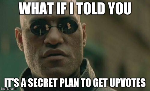 Matrix Morpheus Meme | WHAT IF I TOLD YOU IT'S A SECRET PLAN TO GET UPVOTES | image tagged in memes,matrix morpheus | made w/ Imgflip meme maker