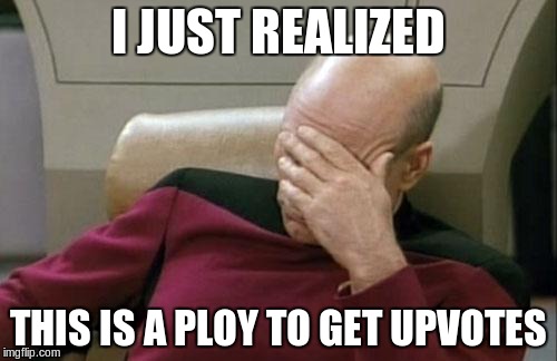 Captain Picard Facepalm Meme | I JUST REALIZED THIS IS A PLOY TO GET UPVOTES | image tagged in memes,captain picard facepalm | made w/ Imgflip meme maker