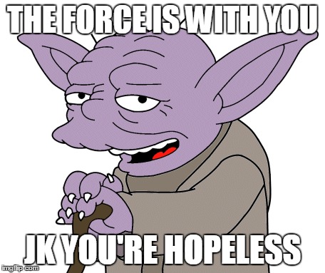 THE FORCE IS WITH YOU; JK YOU'RE HOPELESS | image tagged in star wars yoda | made w/ Imgflip meme maker