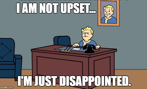 Fallout Boy Talks, Disappointed | I AM NOT UPSET... I'M JUST DISAPPOINTED. | image tagged in fallout series images,fallout 4,fallout vault boy | made w/ Imgflip meme maker