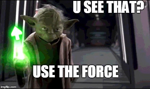 U SEE THAT? USE THE FORCE | image tagged in yoda wisdom | made w/ Imgflip meme maker