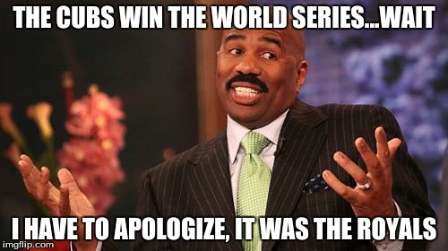 Steve Harvey Meme | THE CUBS WIN THE WORLD SERIES...WAIT; I HAVE TO APOLOGIZE, IT WAS THE ROYALS | image tagged in memes,steve harvey | made w/ Imgflip meme maker