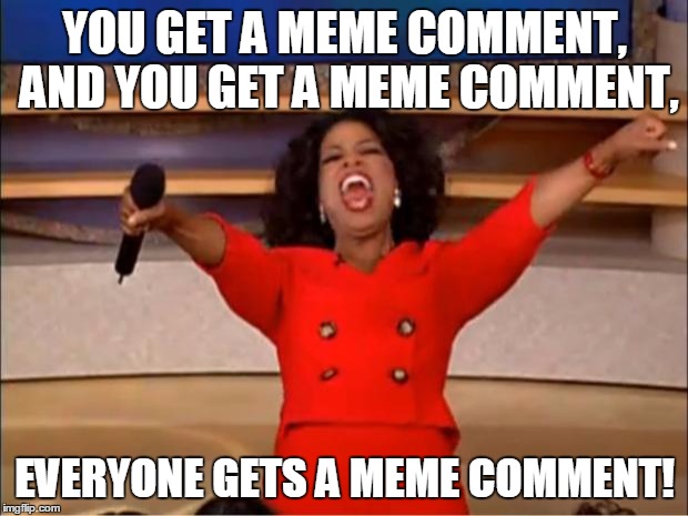 Oprah You Get A Meme | YOU GET A MEME COMMENT, AND
YOU GET A MEME COMMENT, EVERYONE GETS A MEME COMMENT! | image tagged in memes,oprah you get a | made w/ Imgflip meme maker