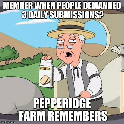 Pepperidge Farm Remembers Meme | MEMBER WHEN PEOPLE DEMANDED 3 DAILY SUBMISSIONS? PEPPERIDGE FARM REMEMBERS | image tagged in memes,pepperidge farm remembers | made w/ Imgflip meme maker