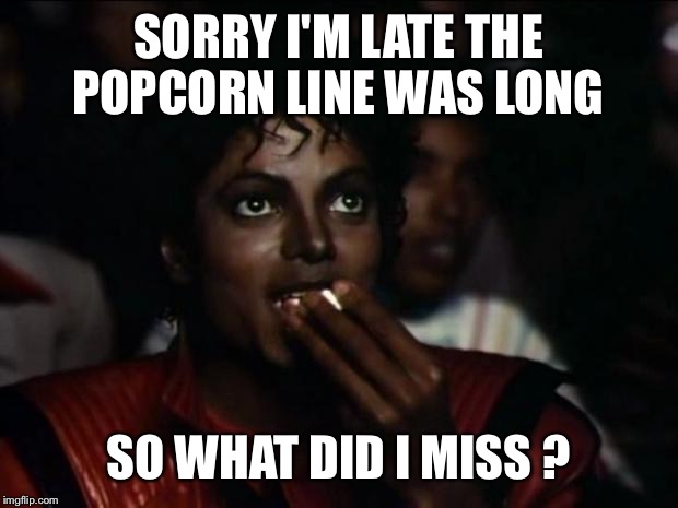 Michael Jackson Popcorn | SORRY I'M LATE THE POPCORN LINE WAS LONG; SO WHAT DID I MISS ? | image tagged in memes,michael jackson popcorn | made w/ Imgflip meme maker