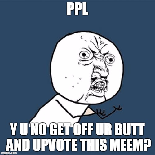 Y U No Meme | PPL Y U NO GET OFF UR BUTT AND UPVOTE THIS MEEM? | image tagged in memes,y u no | made w/ Imgflip meme maker