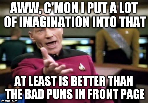 Picard Wtf Meme | AWW, C'MON I PUT A LOT OF IMAGINATION INTO THAT AT LEAST IS BETTER THAN THE BAD PUNS IN FRONT PAGE | image tagged in memes,picard wtf | made w/ Imgflip meme maker