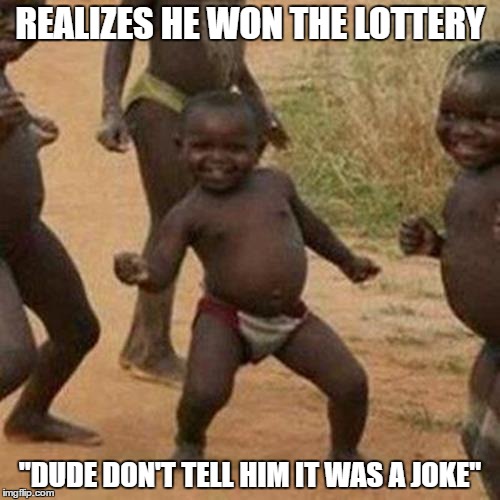 Third World Success Kid Meme | REALIZES HE WON THE LOTTERY; "DUDE DON'T TELL HIM IT WAS A JOKE" | image tagged in memes,third world success kid | made w/ Imgflip meme maker