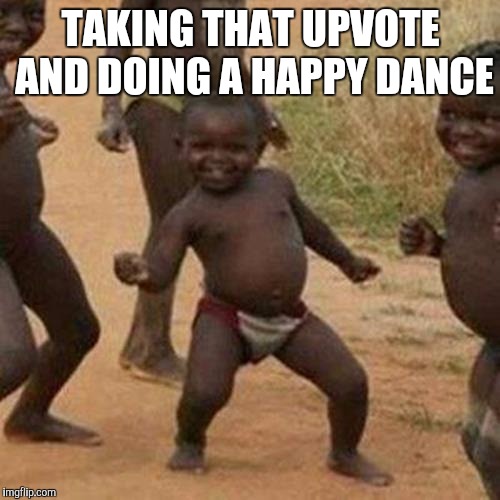 Third World Success Kid Meme | TAKING THAT UPVOTE AND DOING A HAPPY DANCE | image tagged in memes,third world success kid | made w/ Imgflip meme maker