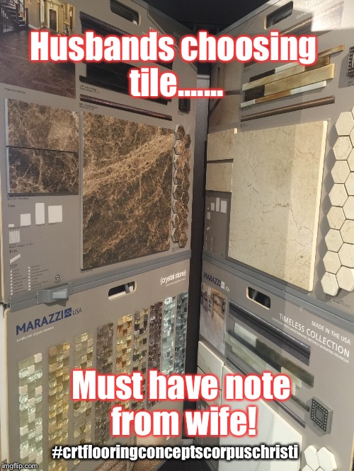 Husbands choosing tile....... Must have note from wife! #crtflooringconceptscorpuschristi | made w/ Imgflip meme maker