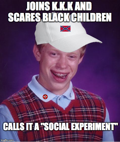 Social Experiment No.1 | JOINS K.K.K AND SCARES BLACK CHILDREN; CALLS IT A ''SOCIAL EXPERIMENT'' | image tagged in memes,bad luck brian,social,experiment,kkk,nologic | made w/ Imgflip meme maker