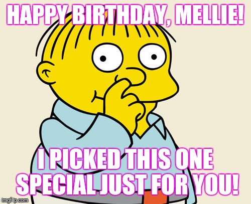 Ralphie Diggin' | HAPPY BIRTHDAY, MELLIE! I PICKED THIS ONE SPECIAL JUST FOR YOU! | image tagged in ralphie diggin',ralph wiggum,happy birthday,mellie | made w/ Imgflip meme maker