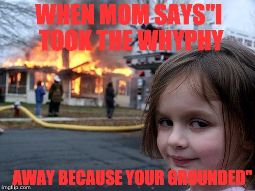 Disaster Girl | WHEN MOM SAYS"I TOOK THE WHYPHY; AWAY BECAUSE YOUR GROUNDED" | image tagged in memes,disaster girl | made w/ Imgflip meme maker