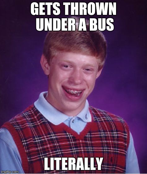 Bad Luck Brian Meme | GETS THROWN UNDER A BUS LITERALLY | image tagged in memes,bad luck brian | made w/ Imgflip meme maker