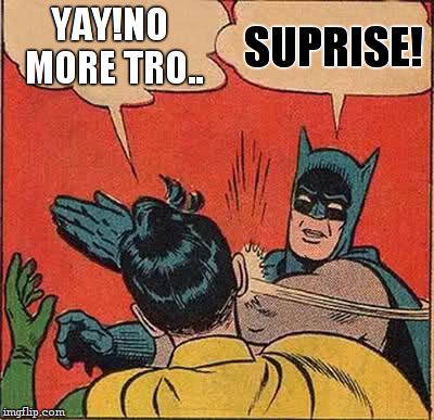 Batman Slapping Robin Meme | YAY!NO MORE TRO.. SUPRISE! | image tagged in memes,batman slapping robin | made w/ Imgflip meme maker