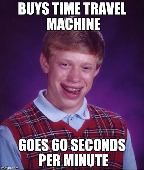 Bad Luck Brian Meme | BUYS TIME TRAVEL MACHINE; GOES 60 SECONDS PER MINUTE | image tagged in memes,bad luck brian | made w/ Imgflip meme maker