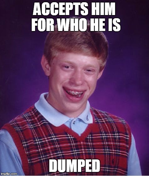 Bad Luck Brian Meme | ACCEPTS HIM FOR WHO HE IS DUMPED | image tagged in memes,bad luck brian | made w/ Imgflip meme maker