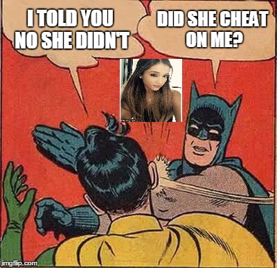 Batman Slapping Robin | I TOLD YOU NO SHE DIDN'T; DID SHE CHEAT ON ME? | image tagged in memes,batman slapping robin | made w/ Imgflip meme maker