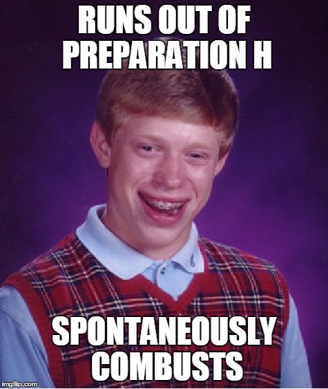 Bad Luck Brian Meme | RUNS OUT OF PREPARATION H SPONTANEOUSLY COMBUSTS | image tagged in memes,bad luck brian | made w/ Imgflip meme maker