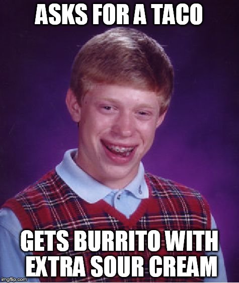 Bad Luck Brian Meme | ASKS FOR A TACO GETS BURRITO WITH EXTRA SOUR CREAM | image tagged in memes,bad luck brian | made w/ Imgflip meme maker