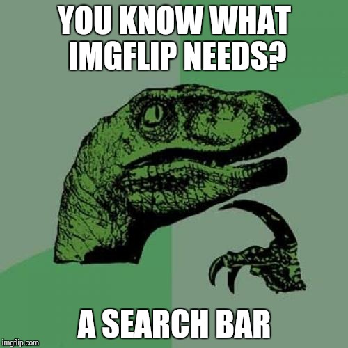 Philosoraptor | YOU KNOW WHAT IMGFLIP NEEDS? A SEARCH BAR | image tagged in memes,philosoraptor | made w/ Imgflip meme maker