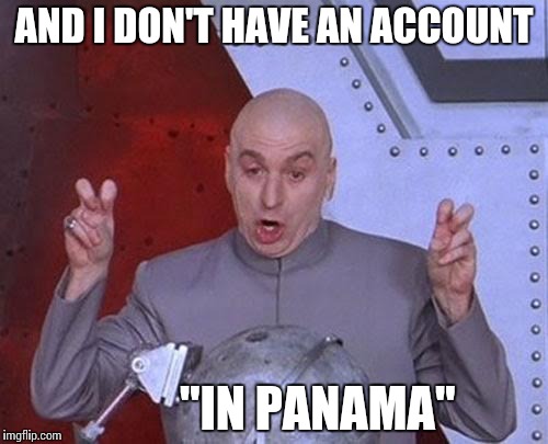 Dr Evil Laser | AND I DON'T HAVE AN ACCOUNT; "IN PANAMA" | image tagged in memes,dr evil laser | made w/ Imgflip meme maker