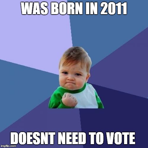 Success Kid Meme | WAS BORN IN 2011; DOESNT NEED TO VOTE | image tagged in memes,success kid | made w/ Imgflip meme maker