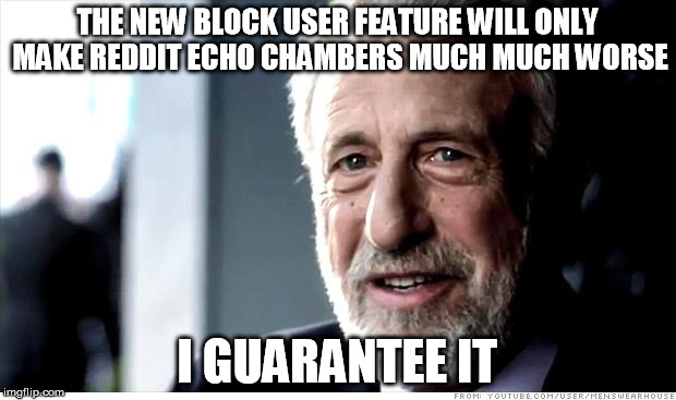 I Guarantee It Meme | THE NEW BLOCK USER FEATURE WILL ONLY MAKE REDDIT ECHO CHAMBERS MUCH MUCH WORSE; I GUARANTEE IT | image tagged in memes,i guarantee it,AdviceAnimals | made w/ Imgflip meme maker