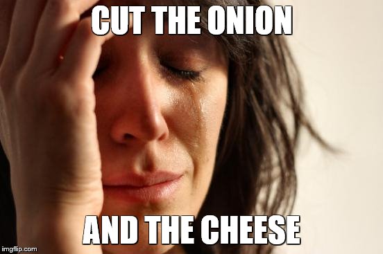 First World Problems Meme | CUT THE ONION; AND THE CHEESE | image tagged in memes,first world problems | made w/ Imgflip meme maker
