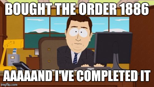 Aaaaand Its Gone | BOUGHT THE ORDER 1886; AAAAAND I'VE COMPLETED IT | image tagged in memes,aaaaand its gone | made w/ Imgflip meme maker