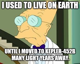 I don't want to live on this planet anymore | I USED TO LIVE ON EARTH; UNTIL I MOVED TO KEPLER-452B MANY LIGHT YEARS AWAY. | image tagged in i don't want to live on this planet anymore | made w/ Imgflip meme maker