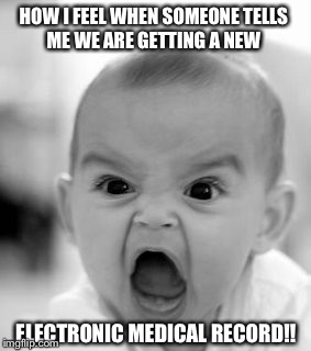 Angry Baby Meme | HOW I FEEL WHEN SOMEONE TELLS ME WE ARE GETTING A NEW; ELECTRONIC MEDICAL RECORD!! | image tagged in memes,angry baby | made w/ Imgflip meme maker