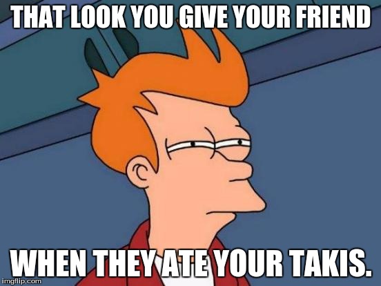 Futurama Fry | THAT LOOK YOU GIVE YOUR FRIEND; WHEN THEY ATE YOUR TAKIS. | image tagged in memes,futurama fry | made w/ Imgflip meme maker