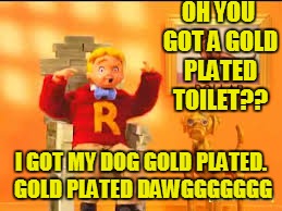 GOLD PLATED DAWGGG | OH YOU GOT A GOLD PLATED TOILET?? I GOT MY DOG GOLD PLATED. GOLD PLATED DAWGGGGGGG | image tagged in gold plated dawggg,custom template,memes,funny,donald trump,bad pun dog | made w/ Imgflip meme maker