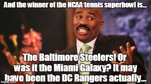 Steve Harvey Meme | And the winner of the NCAA tennis superbowl is... The Baltimore Steelers! Or was it the Miami Galaxy? It may have been the DC Rangers actual | image tagged in memes,steve harvey | made w/ Imgflip meme maker