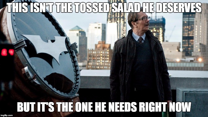 Jim Gordon | THIS ISN'T THE TOSSED SALAD HE DESERVES; BUT IT'S THE ONE HE NEEDS RIGHT NOW | image tagged in jim gordon | made w/ Imgflip meme maker