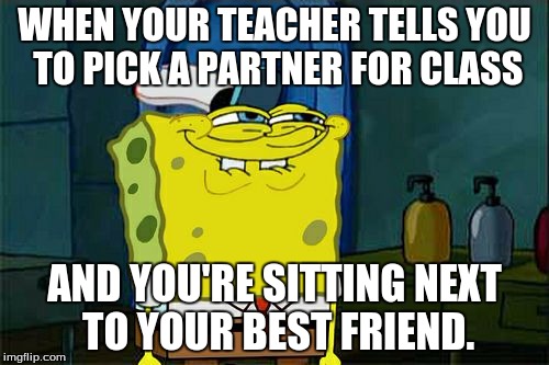 Don't You Squidward Meme | WHEN YOUR TEACHER TELLS YOU TO PICK A PARTNER FOR CLASS; AND YOU'RE SITTING NEXT TO YOUR BEST FRIEND. | image tagged in memes,dont you squidward | made w/ Imgflip meme maker